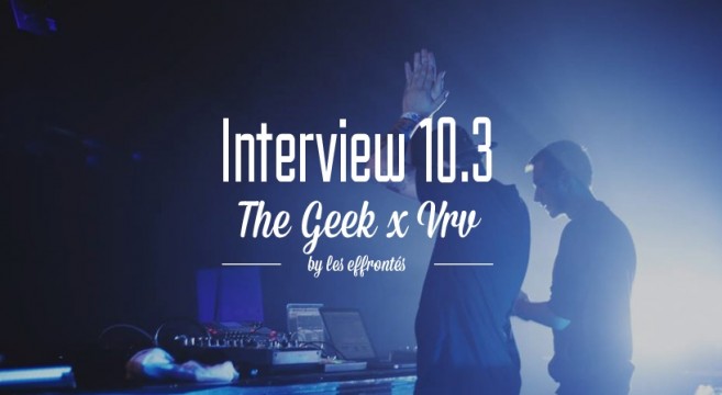 THE GEEK x VRV x INTERVIEW 10.3 by les Effrontés.